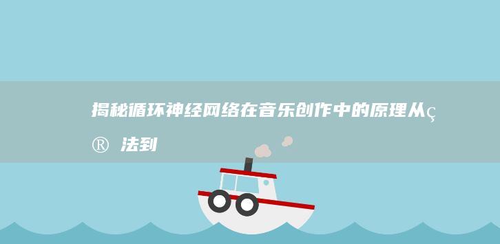 揭秘循环神经网络在音乐创作中的原理：从算法到实践