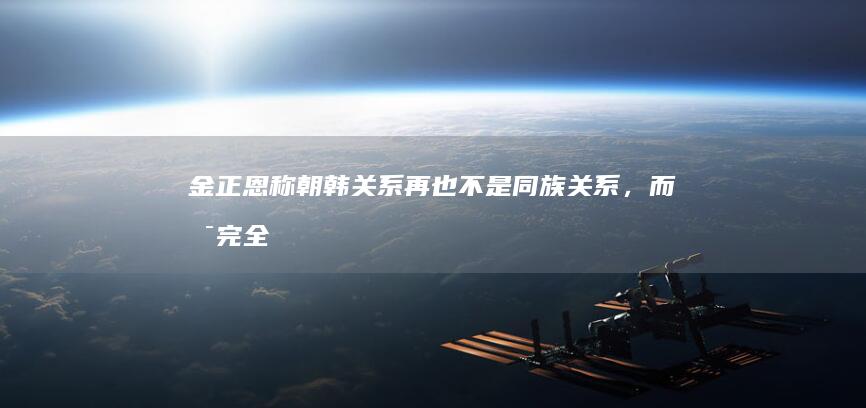 金正恩称朝韩关系「再也不是同族关系，而是完全敌对关系」，哪些信息值得关注？